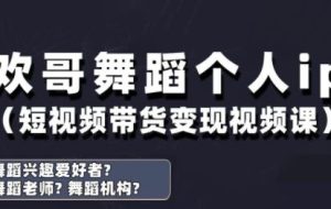 欢哥·抖音舞蹈账号运营与变现实战课
