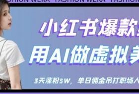 小红书爆款红利：用AI做虚拟美女号，3天涨粉5W，单日佣金吊打职场人