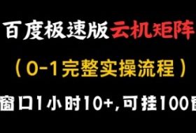 百度极速版云机矩阵项目，单窗口1小时10+，可挂100窗口，完整实操流程【揭秘】