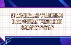 实体商家小红书营销宝典，0成本引爆线下流量攻略，实操技巧全解析