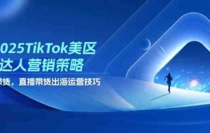 2025TikTok美区达人营销策略，视频带货，直播带货，出海运营技巧
