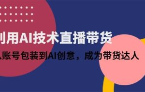 （14534期）利用AI技术直播带货：从账号包装到AI创意，成为带货达人
