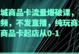 抖音商城商品卡流量爆破课，不发短视频，不发直播，纯玩商城推荐，商品卡起店从0-1