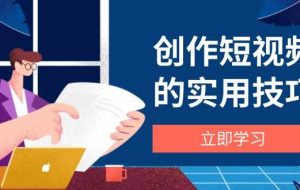 （14554期）创作短视频的实用技巧，剪辑、设备、构图、文案一站式学习攻略