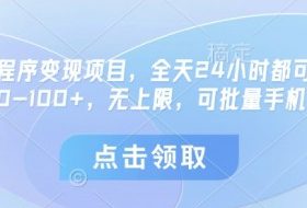 微信小程序变现项目，全天24小时都可做，单机30-100+，无上限，可批量手机放大