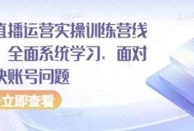抖音直播运营实操训练营线下课，全面系统学习，面对面解决账号问题