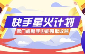 快手星火计划，零门槛、零粉丝也能参与，而且收益可观，一条视频爆赚7000+！