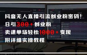 （14564期）抖音无人直播引流密码！日引300+创业粉 单场轻松1000+变现 附详细实操教程