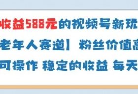 当天收益588的视频号分成计划新玩法中老年人赛道粉丝价值高