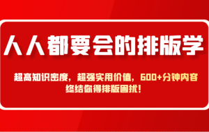 人人都要会的排版学，超高知识密度，超强实用价值，600+分钟内容终结你得排版困扰！