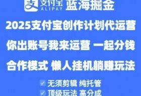 2025支付宝创作者分成计划代运营，纯托管，高分成，合作模式【揭秘】