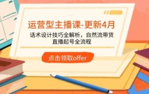 （14610期）运营型主播课-更新4月，话术设计技巧全解析，自然流带货，直播起号全流程