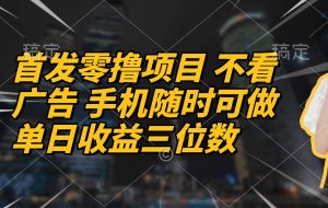 （14611期）首发零撸项目 不看广告 手机随时可做 单日收益三位数