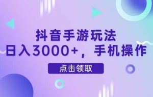 （14632期）抖音手游玩法，日入3000+，手机操作