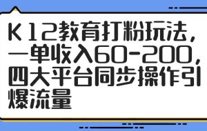 （14641期）K12教育打粉玩法，一单收入60-200，四大平台同步操作引爆流量