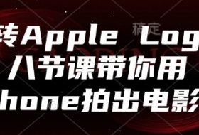 玩转Apple Log，八节课带你用iPhone拍出电影感