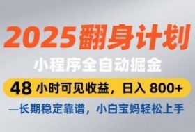 2025翻身计划，小程序全自动掘金，48小时可见收益，日入8张+，长期稳定靠谱，小白宝妈轻松上手【揭秘】