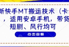 最新快手MT搬运技术（卡动图），适用安卓手机，带货、短剧、风行均可