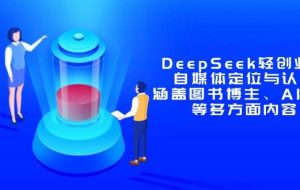 （14648期）DeepSeek轻创业课：自媒体定位与认知，涵盖图书博主、AI应用等多方面内容