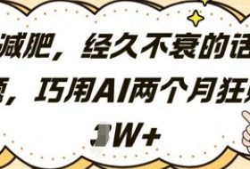 减肥，经久不衰的话题，巧用AI两个月狂挣2W+