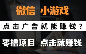 （14653期）只需要看广告就能赚钱？微信小程序小游戏，0撸手机赚钱，甚至连游戏都…