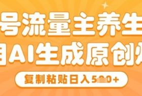 公众号流量主养生赛道，利用AI生成原创爆文，复制粘贴日入5张