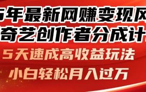 （14657期）25年最新网赚变现风口！爱奇艺创作者分成计划，5天速成高收益玩法，小…