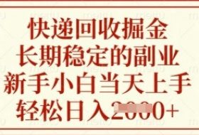 快递回收掘金，长期稳定的副业，新手小白当天上手，轻松日入数张【揭秘】