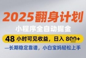 2025翻身计划小程序全自动掘金，48小时可见收益，日入多张+，长期稳定靠谱，小白宝妈轻松上手【揭秘】