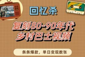 回忆杀！复刻80-90年代乡村巴士视频，条条爆款，单日变现数张