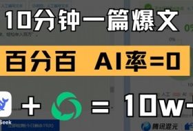 10分钟一篇爆文，100% 零AI率，用deepseek轻松玩转公众号爆文项目