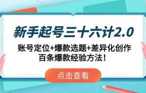 （14666期）新手起号三十六计2.0：账号定位+爆款选题+差异化创作，百条爆款经验方法！