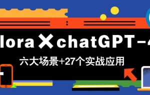 （14668期）Flora×chatGPT-4o，带你玩转六大场景的27个实战应用，学完立即变现