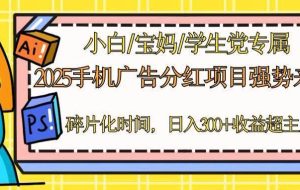 （14669期）2025手机广告分红，一部手机日入300＋可矩阵！碎片化时间操作，副业超主业
