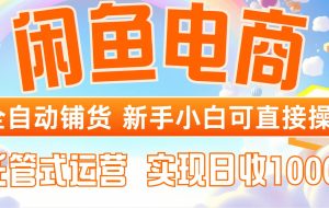 （14669期）闲鱼电商全自动铺货，新手小白可直接操作，托管式运营，日收1000+