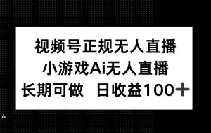 （14670期）视频号正规无人直播，小游戏AI无人直播，长期可做，日收益100+