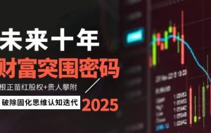 （14679期）未来十年财富突围密码：根正苗红股权+贵人攀附，破除固化思维认知迭代