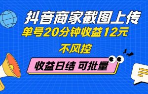 （14682期）抖音商家截图上传 单号20分钟收益12元 不风控 批量无限做 收益日结