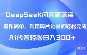 （14690期）【头条问答新蓝海】DeepSeek回答玩法首曝！碎片化时间，AI代答日入300+…