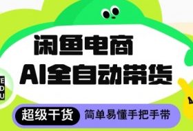 闲鱼电商4.0，AI工具全自动托管，让你月入8k+【揭秘】