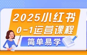 （14719期）2025小红书0-1运营课程，选品、素材、笔记制作与发布技巧