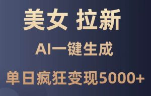 （14722期）美女暴力拉新，通过AI一键生成，单日疯狂变现5000+，纯小白一学就会！