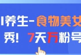 AI养生新玩法，食物美女走秀，7天万粉号