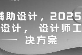 AI辅助设计，2025新版智能设计， 设计师工作解决方案