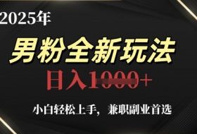 2025年男粉全新玩法，小白轻松上手，兼职副业首选，轻轻松松日入1k+