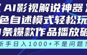 （14730期）《AI影视解说神器》角色自述模式轻松玩转！23条爆款作品播放破万，3种…