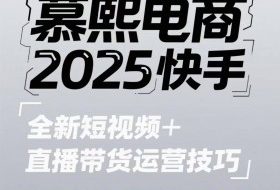 2025快手短视频+直播带货运营技巧，​短视频、直播运营、高阶剪辑