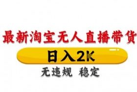 淘宝无人直播带货【最新】，日入2K，独家技术，无违规无封号，长期稳定，操作简单【揭秘】