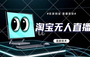 （14745期）淘宝无人直播带货9.0，最新技术，不违规，不封号，当天播，当天见收益…