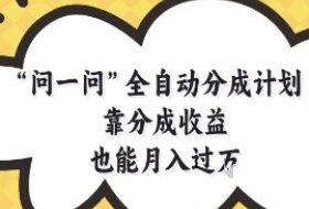 问一问全自动分成计划，靠分成收益也能月入过1W【揭秘】